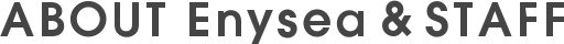 ABOUT Enysea & STAFF